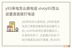 y93来电怎么接电话 vivoy93怎么设置语音拨打电话