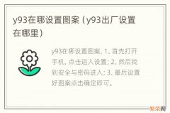 y93出厂设置在哪里 y93在哪设置图案