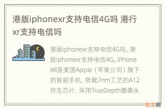 港版iphonexr支持电信4G吗 港行xr支持电信吗