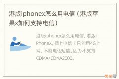 港版苹果x如何支持电信 港版iphonex怎么用电信