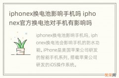 iphonex换电池影响手机吗 iphonex官方换电池对手机有影响吗