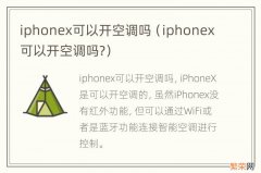 iphonex可以开空调吗? iphonex可以开空调吗