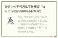 如何上传视频到微信不被压缩 微信上传视频怎么不被压缩