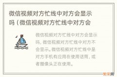 微信视频对方忙线中对方会显示吗? 微信视频对方忙线中对方会显示吗