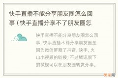 快手直播分享不了朋友圈怎么回事 快手直播不能分享朋友圈怎么回事