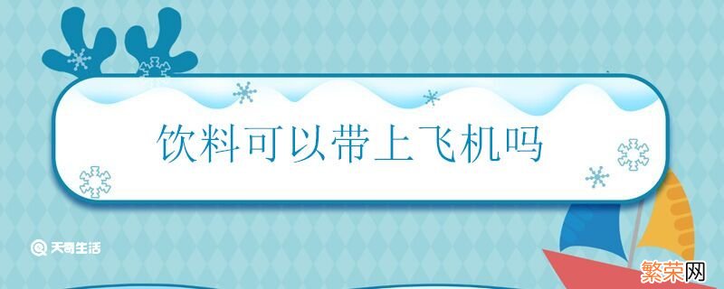 饮料可以带上飞机吗 饮料能不能带上飞机