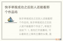 快手举报成功之后别人还能看那个作品吗