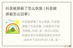 抖音被屏蔽怎么回事 抖音被屏蔽了怎么恢复