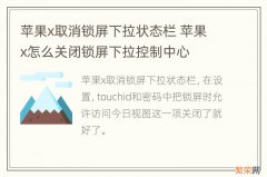 苹果x取消锁屏下拉状态栏 苹果x怎么关闭锁屏下拉控制中心