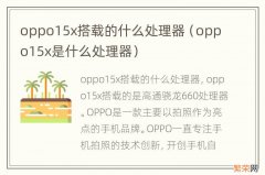 oppo15x是什么处理器 oppo15x搭载的什么处理器