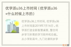 优学派u36+什么时候上市的 优学派u36上市时间