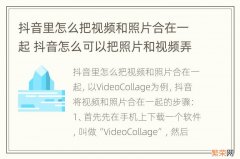 抖音里怎么把视频和照片合在一起 抖音怎么可以把照片和视频弄在一起