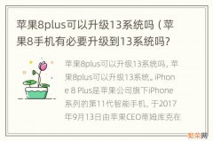 苹果8手机有必要升级到13系统吗? 苹果8plus可以升级13系统吗