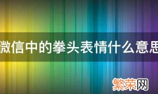 微信里拳头的表情是什么意思 微信中的拳头表情什么意思