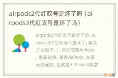 airpods3代红叹号是坏了吗 airpods2代红叹号是坏了吗