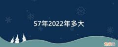 57年到2022年多大 57年2022年多大