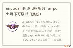 airpods可不可以以旧换新 airpods可以以旧换新吗