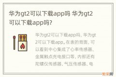 华为gt2可以下载app吗 华为gt2可以下载app吗?