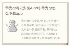 华为gt可以安装APP吗 华为gt怎么下载app
