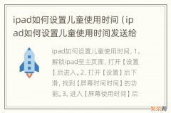 ipad如何设置儿童使用时间发送给家长 ipad如何设置儿童使用时间