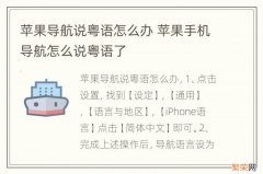 苹果导航说粤语怎么办 苹果手机导航怎么说粤语了