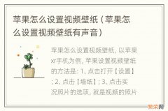 苹果怎么设置视频壁纸有声音 苹果怎么设置视频壁纸