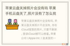 苹果云盘关掉照片会没有吗 苹果手机云盘关了,照片没有了怎么找出来