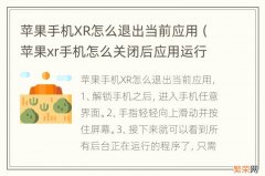 苹果xr手机怎么关闭后应用运行 苹果手机XR怎么退出当前应用