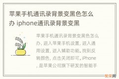 苹果手机通讯录背景变黑色怎么办 iphone通讯录背景变黑