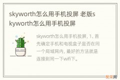 skyworth怎么用手机投屏 老版skyworth怎么用手机投屏
