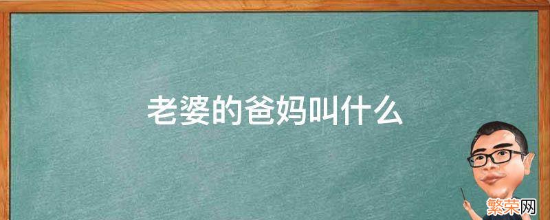 老婆的爸妈叫什么 老婆的爸妈叫什么称呼