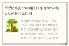 华为nova和p系列有什么区别 华为p系列nova区别