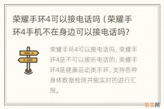 荣耀手环4手机不在身边可以接电话吗? 荣耀手环4可以接电话吗