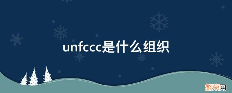 uncmc是什么机构 unfccc是什么组织