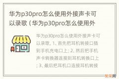 华为p30pro怎么使用外接声卡直播 华为p30pro怎么使用外接声卡可以录歌