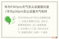 华为p30pro怎么设置天气和时间 华为P30?pro天气怎么设置摄氏度