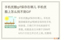 手机优酷gif保存在哪儿 手机优酷上怎么找不到GIF