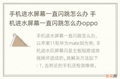 手机进水屏幕一直闪跳怎么办 手机进水屏幕一直闪跳怎么办oppo