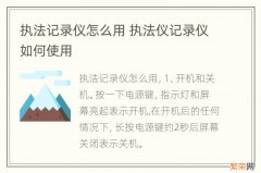 执法记录仪怎么用 执法仪记录仪如何使用