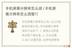 手机屏幕分辨率怎么调整? 手机屏幕分辨率怎么调