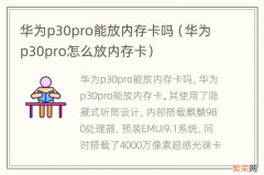 华为p30pro怎么放内存卡 华为p30pro能放内存卡吗