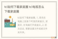 tcl如何下载家庭圈 tcl电视怎么下载家庭圈