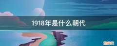 1918年是啥朝代 1918年是什么朝代