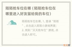 陌陌抢车位在哪里进入好友留给我的车位 陌陌抢车位在哪