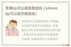 iphone8p可以双开微信吗 苹果8p可以用双微信吗