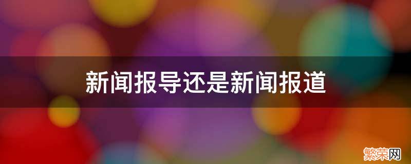 新闻报道还是新闻报道 新闻报导还是新闻报道