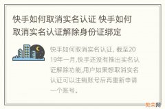 快手如何取消实名认证 快手如何取消实名认证解除身份证绑定