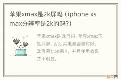 iphone xs max分辨率是2k的吗? 苹果xmax是2k屏吗