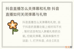 抖音直播怎么关弹幕和礼物 抖音直播如何关闭弹幕与礼物