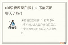 uki不能匹配聊天了吗? uki语音匹配在哪